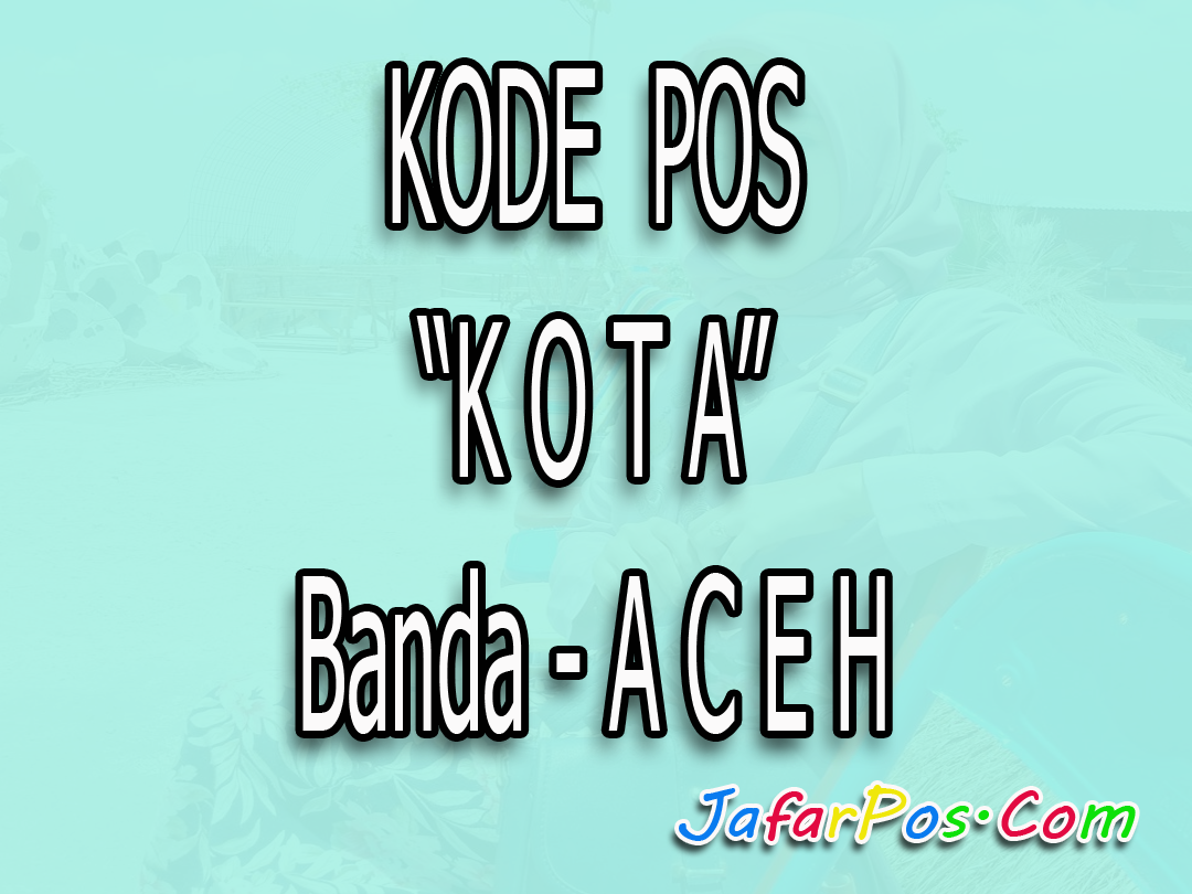 Kode Pos Kota Banda Aceh Paling Lengkap Nanggroe Aceh Darussalam
