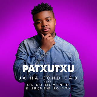Patxutxu - Já Há Condição (Feat. Os Do Momento, Jr & New Joint) [DOWNLOAD || BAIXAR MP3