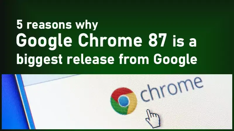 Top 5 reasons why Google Chrome 87 is the biggest release from Google