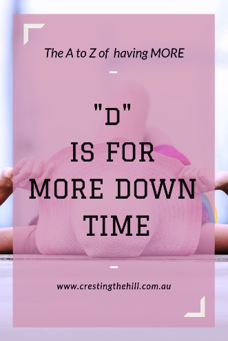 We're onto "D" in the "List of More" and it's all about giving ourselves some down time - not always having to be doing something, not always having a plan in place, not always marching to the beat of a drum - just learning to chill out a little. 