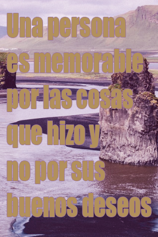Una persona es memorable por las cosas que hizo y no por sus buenos deseos Una persona es memorable por las cosas que hizo y no por sus buenos deseos