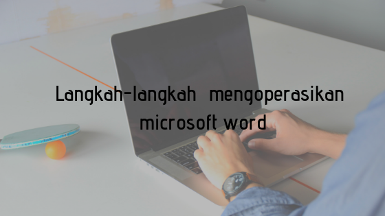 Langkah - langkah Mengoperasikan Microsoft Word dengan ...