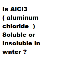 Is AlCl3 ( aluminum chloride  ) Soluble or Insoluble in water ?