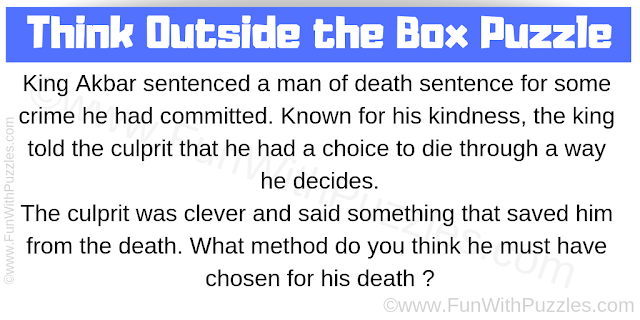 King Akbar sentenced a man of death sentence for some crime he had committed. Known for his kindness, the king told the culprit that he had a choice to die through a way he decides. The culprit was clever and said something that saved him from the death. What method do you think he must have chosen for his death?