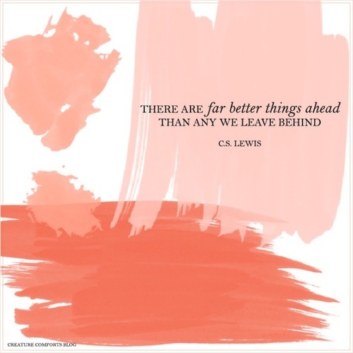 C.S. Lewis there are far better things ahead than any we leave behind