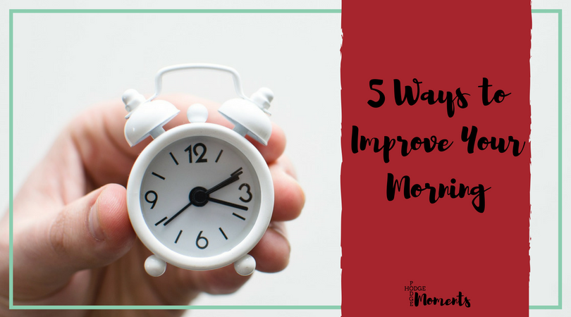 Five Ways to Improve Your Morning | Hodge Podge Moments