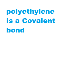 polyethylene is a Covalent bond polyethylene is a Covalent bond