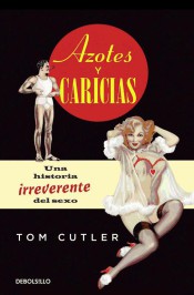 AZOTES Y CARICIAS.UNA HISTORIA IRREVERENTE DE SEXO - Tom Cutler - Editorial  deBolsillo