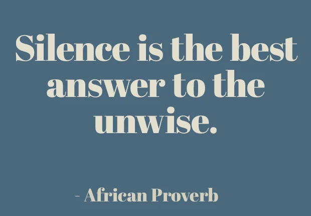 Silence is the best answer to the unwise.  ~ African Proverb
