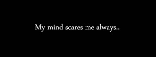 My mind scares me always..
