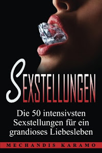 Sexstellungen: Die 50 intensivsten Sexstellungen für ein grandioses Liebesleben und atemberaubende Zweisamkeit (Sex Ratgeber, Kamasutra, Sex Buch, Kamasutra Stellungen, Sexualität, Tantra)
