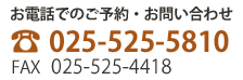 お電話でのご予約・お問い合わせ　TEL 025-525-5810　FAX 025-525-4418