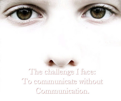 The challenge I face: To communicate without Communication.