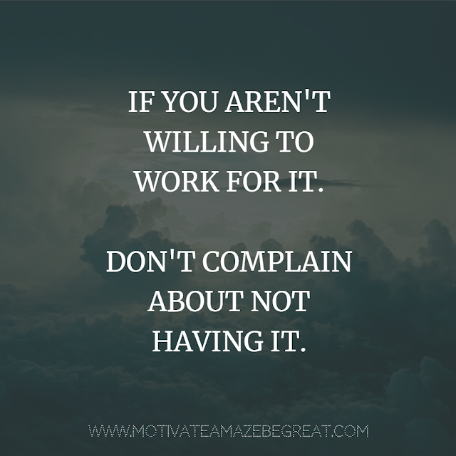 Super Motivational Quotes: "If you aren't willing to work for it. Don't complain about not having it."
