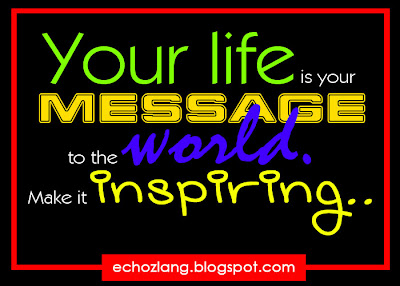 Your life is your message to the world. Make it inspiring.