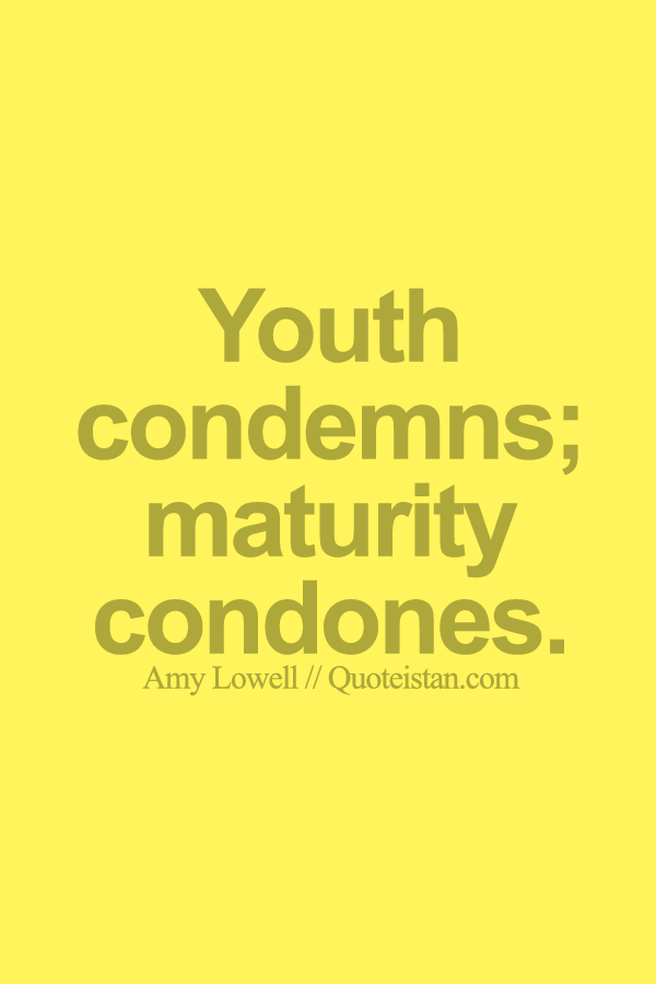 Youth condemns; maturity condones.
