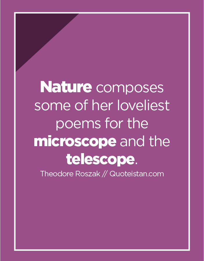 Nature composes some of her loveliest poems for the microscope and the telescope.