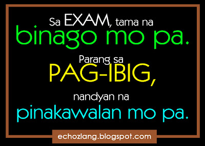 Sa exam, tama na binago mo pa. Parang pag-ibig, nandiyan na pinakawalan mo pa.