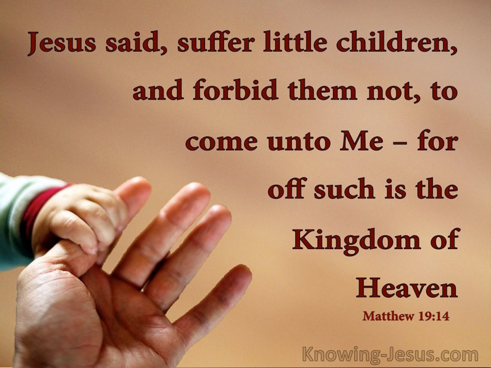 SUFFER NOT THE LITTLE CHILDREN FOR THEIRS IS THE KINGDOM OF HEAVEN