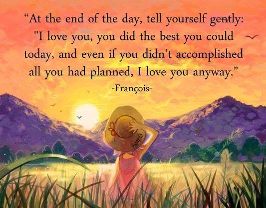 At the end of the day, tell yourself gently: 