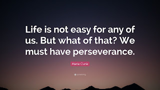 "Life is not easy for any of us. But what of that? We must have perseverance." -Marie Curie (Posted by Jerry Yoakum)