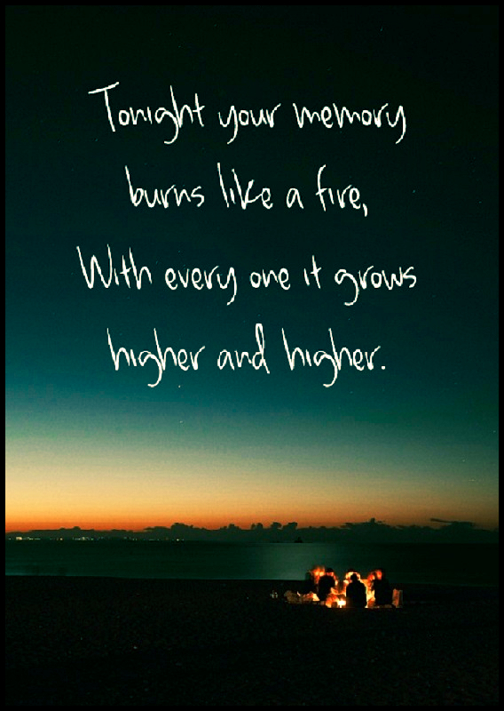 Tonight your memory burns like a fire, With every one it grows higher and higher. #quotes #relatable #thoughts #reflection #introspection