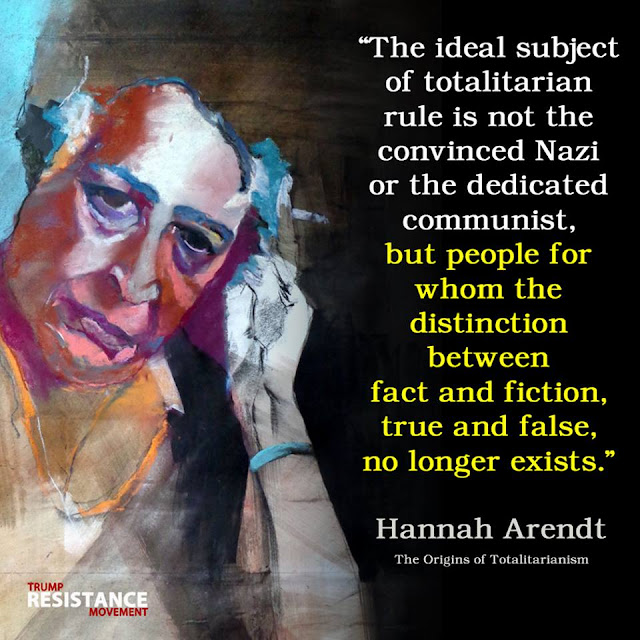 Hannah Arendt quote:  The ideal subject of totalitarian rule is not the convinced Nazi or the dedicated communist, but people for whom the distinction between fact and fiction, true and false, no longer exists.
