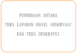Perbedaan Antara Teks Laporan Hasil Observasi dan Teks Deskripsi