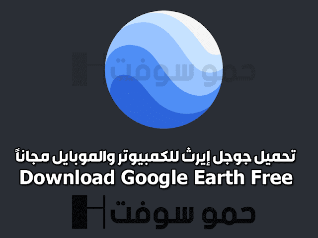 تحميل برنامج جوجل ايرث 2021 Google Earth للكمبيوتر والموبايل