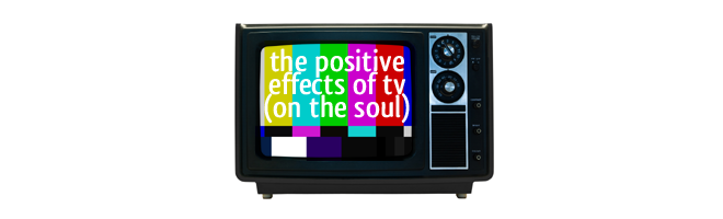 The + Effects of TV (on your Soul)