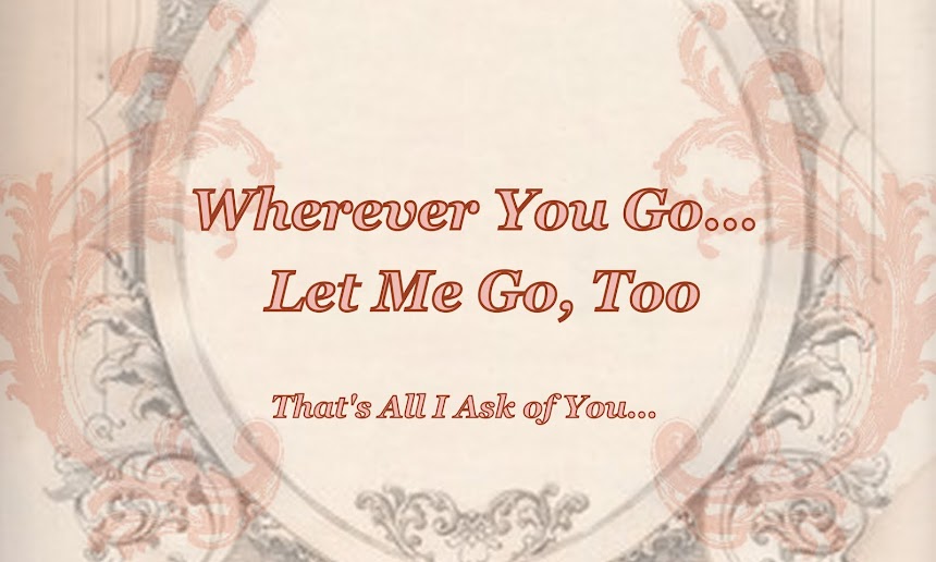 Wherever You Go, Let Me Go, Too...