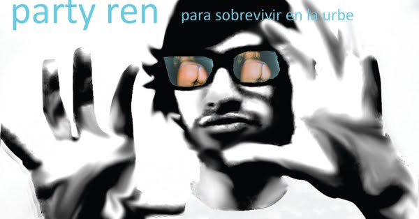 Party Ren el unico blog util para los sobrevivientes citadinos