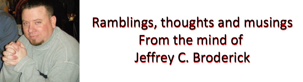 Ramblings, thoughts and musings from the mind of Jeffrey C, Broderick