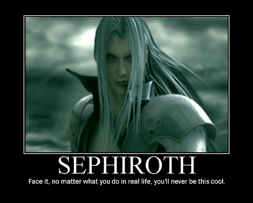 Forum Image: http://3.bp.blogspot.com/_7BU--yyQmVE/TNr3dtdjFjI/AAAAAAAABM0/pHk5Q-zuAic/s1600/Sephiroth_Demotivator.jpg