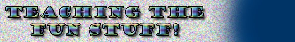 Teaching The FUN STUFF!