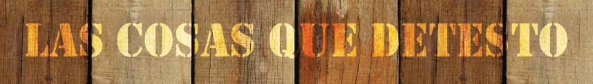 LAS COSAS QUE DETESTO