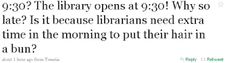 9:30? The library opens at 9:30! Why so late? Is it because librarians need extra time in the morning to put their hair in a bun?