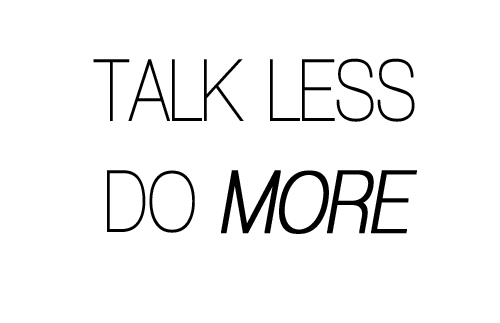 Less talk more. Talk less do more. Do more.
