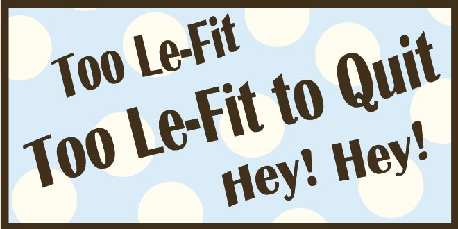 To Le-Fit, Too Le-Fit to Quit