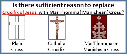 Is there sufficient reason to replace Crucifix of Jesus with Marthomma (Manichean) Cross ?