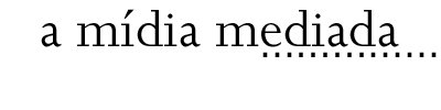 A MÍDIA MEDIADA