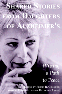 Shared Stories from Daughters of Alzheimers- Writing a Path to Peace, edited by Persis Granger