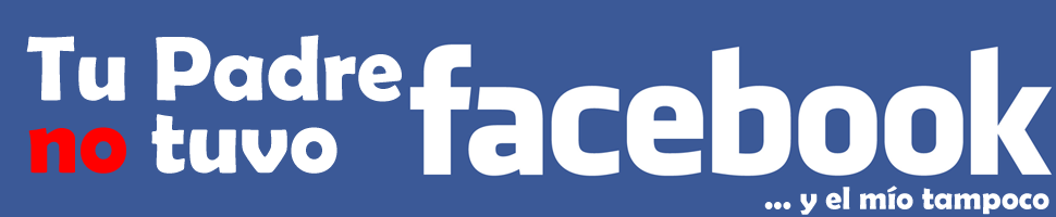 Tu padre no tuvo Facebook
