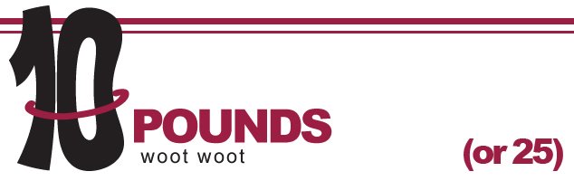 10 (or 25) Pounds, WOOT WOOT!