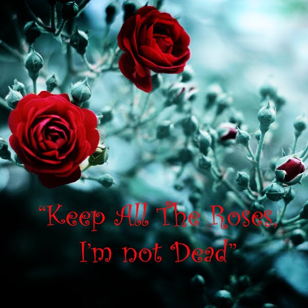 Keep All the Roses I'm Not Dead