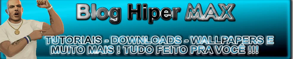 Blog Hiper Max - Tutoriais - Downloads - Wallpapers e muito mais !!