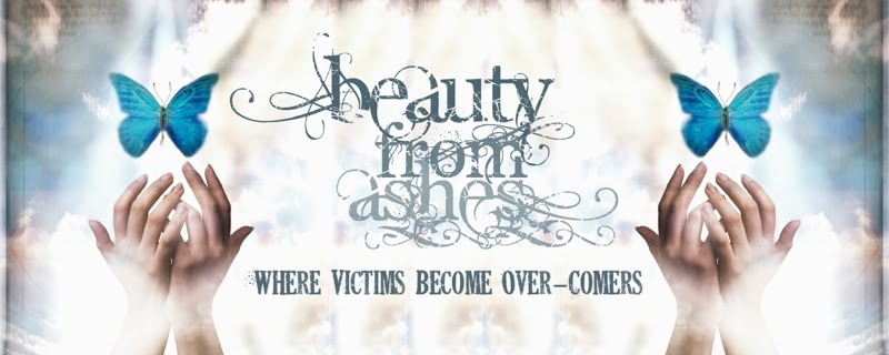 Beauty From Ashes™ ~ Where Victims Become Over-Comers