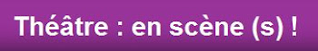 Théâtre : en scène (s) !