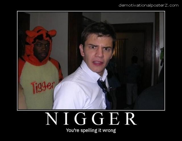 Tigger - nigger you're spelling it wrong