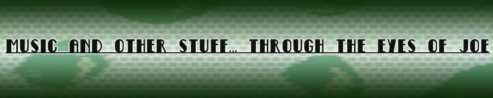 MUSIC AND OTHER STUFF...THROUGH THE EYES OF JOE
